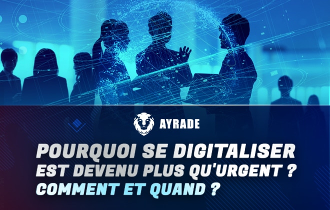 Pourquoi se digitaliser est devenu plus QU’URGENT ? Comment et quand ?