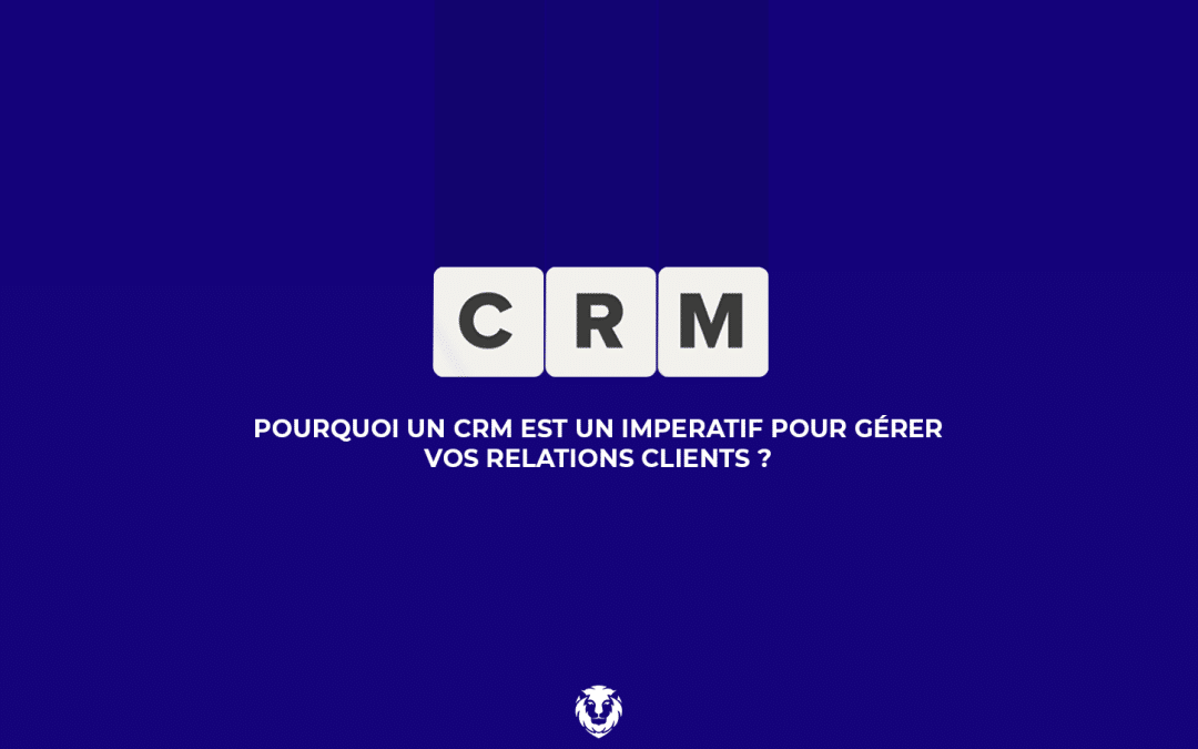 Pourquoi un CRM est un impératif pour gérer vos relations clients